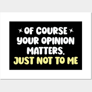 Of Course Your Opinion Matters Just Not To Me Posters and Art